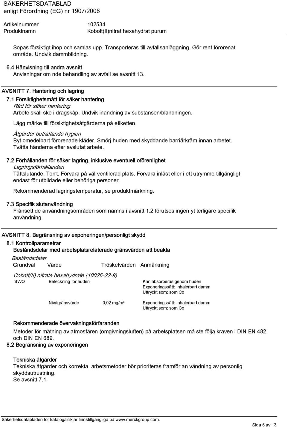 1 Försiktighetsmått för säker hantering Råd för säker hantering Arbete skall ske i dragskåp. Undvik inandning av substansen/blandningen. Lägg märke till försiktighetsåtgärderna på etiketten.