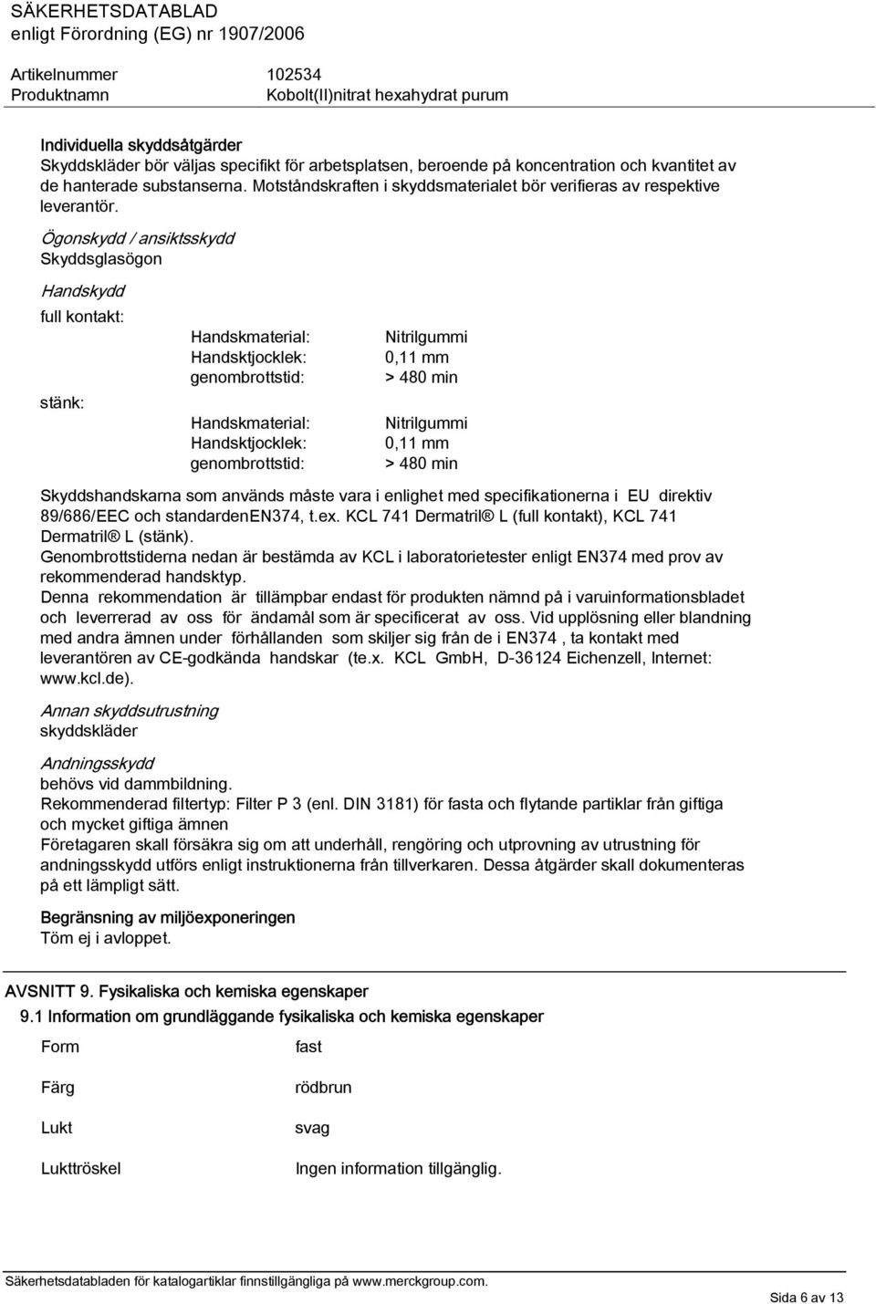 Ögonskydd / ansiktsskydd Skyddsglasögon Handskydd full kontakt: stänk: Handskmaterial: Handsktjocklek: genombrottstid: Handskmaterial: Handsktjocklek: genombrottstid: Nitrilgummi 0,11 mm > 480 min