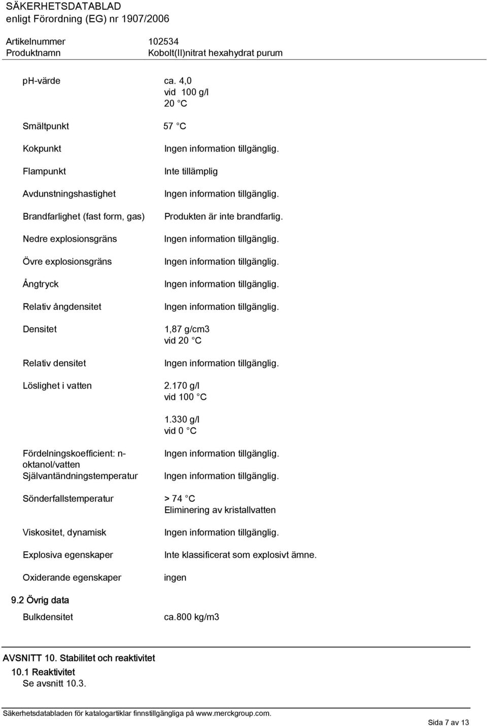 ångdensitet Densitet Relativ densitet Löslighet i vatten Inte tillämplig Produkten är inte brandfarlig. 1,87 g/cm3 vid 20 C 2.170 g/l vid 100 C 1.