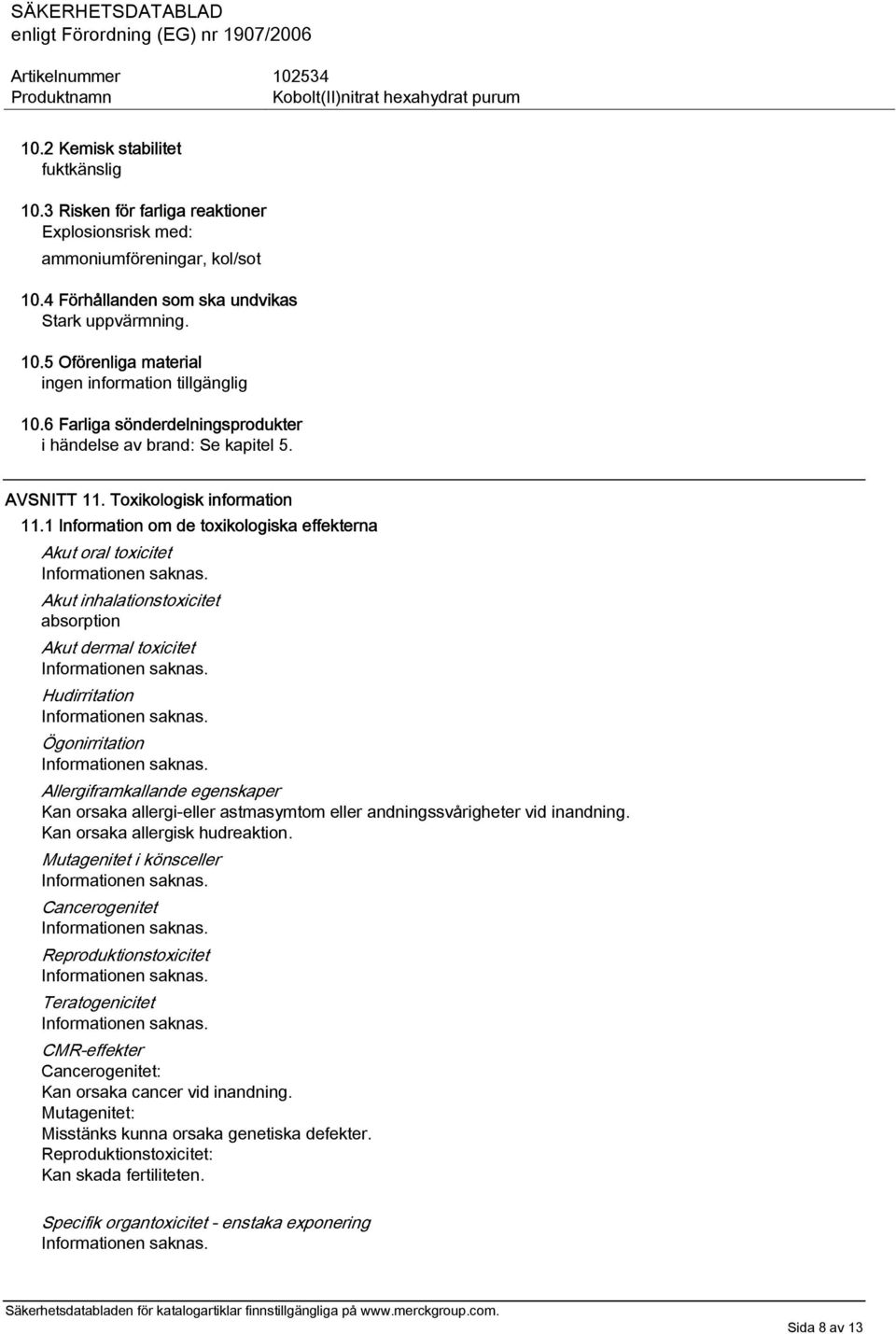 1 Information om de toxikologiska effekterna Akut oral toxicitet Akut inhalationstoxicitet absorption Akut dermal toxicitet Hudirritation Ögonirritation Allergiframkallande egenskaper Kan orsaka