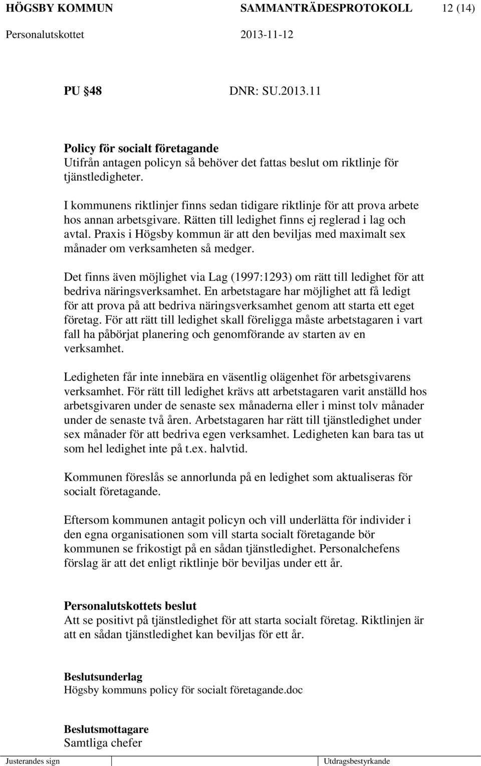 Praxis i Högsby kommun är att den beviljas med maximalt sex månader om verksamheten så medger. Det finns även möjlighet via Lag (1997:1293) om rätt till ledighet för att bedriva näringsverksamhet.