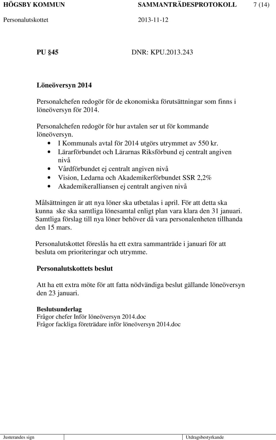 Lärarförbundet och Lärarnas Riksförbund ej centralt angiven nivå Vårdförbundet ej centralt angiven nivå Vision, Ledarna och Akademikerförbundet SSR 2,2% Akademikeralliansen ej centralt angiven nivå