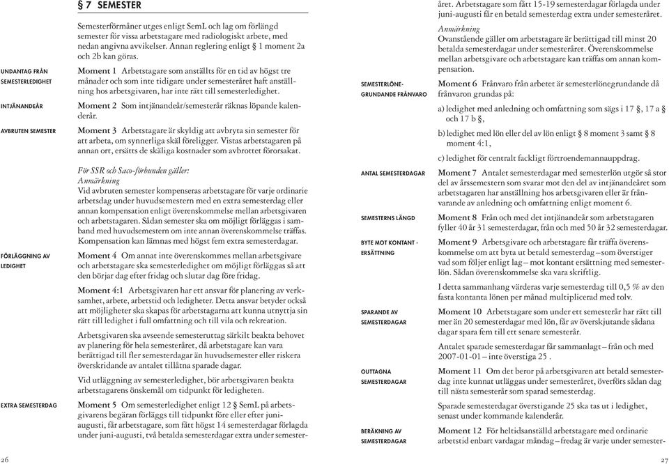 Moment 1 Arbetstagare som anställts för en tid av högst tre månader och som inte tidigare under semesteråret haft anställning hos arbetsgivaren, har inte rätt till semesterledighet.