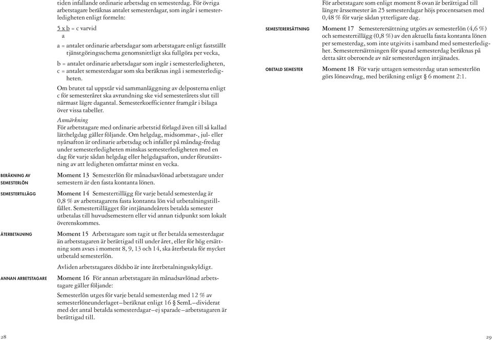 tjänstgöringsschema genomsnittligt ska fullgöra per vecka, b = antalet ordinarie arbetsdagar som ingår i semesterledigheten, c = antalet semesterdagar som ska beräknas ingå i semesterledigheten.