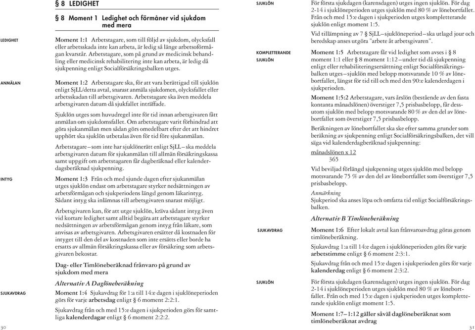 Arbetstagare, som på grund av medicinsk behandling eller medicinsk rehabilitering inte kan arbeta, är ledig då sjukpenning enligt Socialförsäkringsbalken utges.