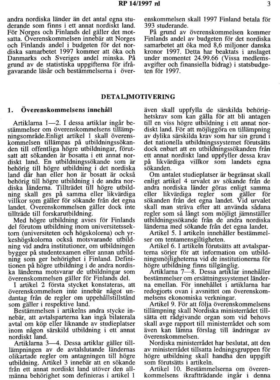 På grund av de statistiska uppgifterna för ifrågavarande läsår och bestämmelserna i överenskommeisen skall 1997 Finland betala för 393 studerande.