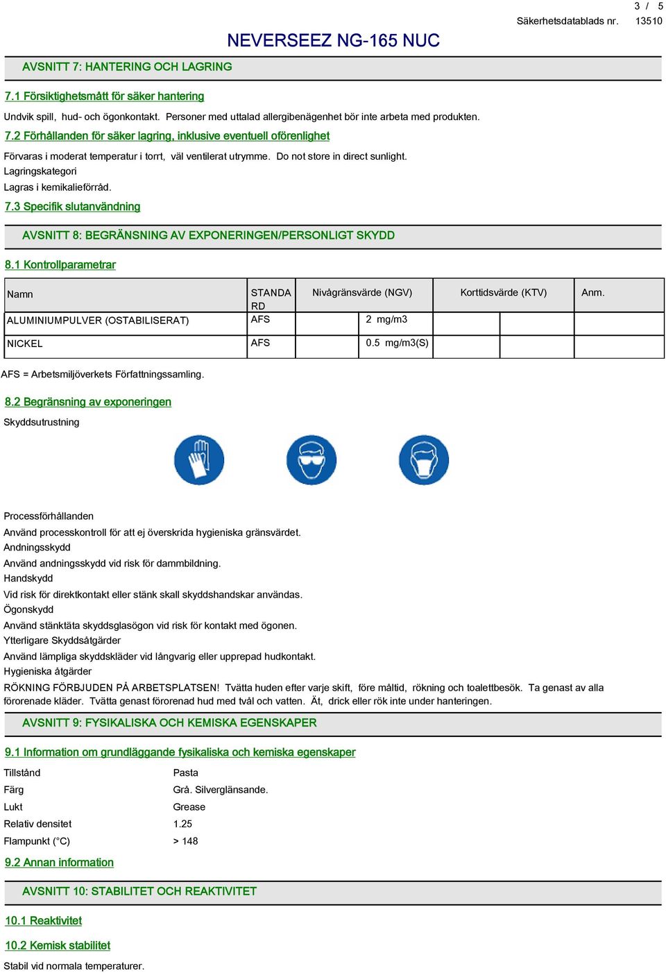 1 Kontrollparametrar Namn ALUMINIUMPULVER (OSTABILISERAT) STANDA RD AFS Nivågränsvärde (NGV) 2 mg/m3 Korttidsvärde (KTV) Anm. NICKEL AFS 0.5 mg/m3(s) AFS = Arbetsmiljöverkets Författningssamling. 8.