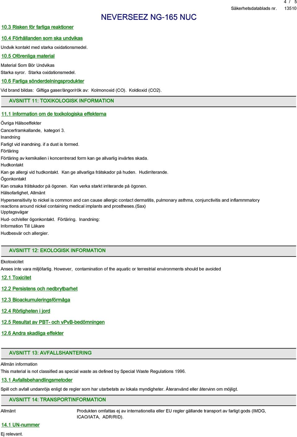 1 Information om de toxikologiska effekterna Övriga Hälsoeffekter Cancerframkallande, kategori 3. Inandning Farligt vid inandning. if a dust is formed.