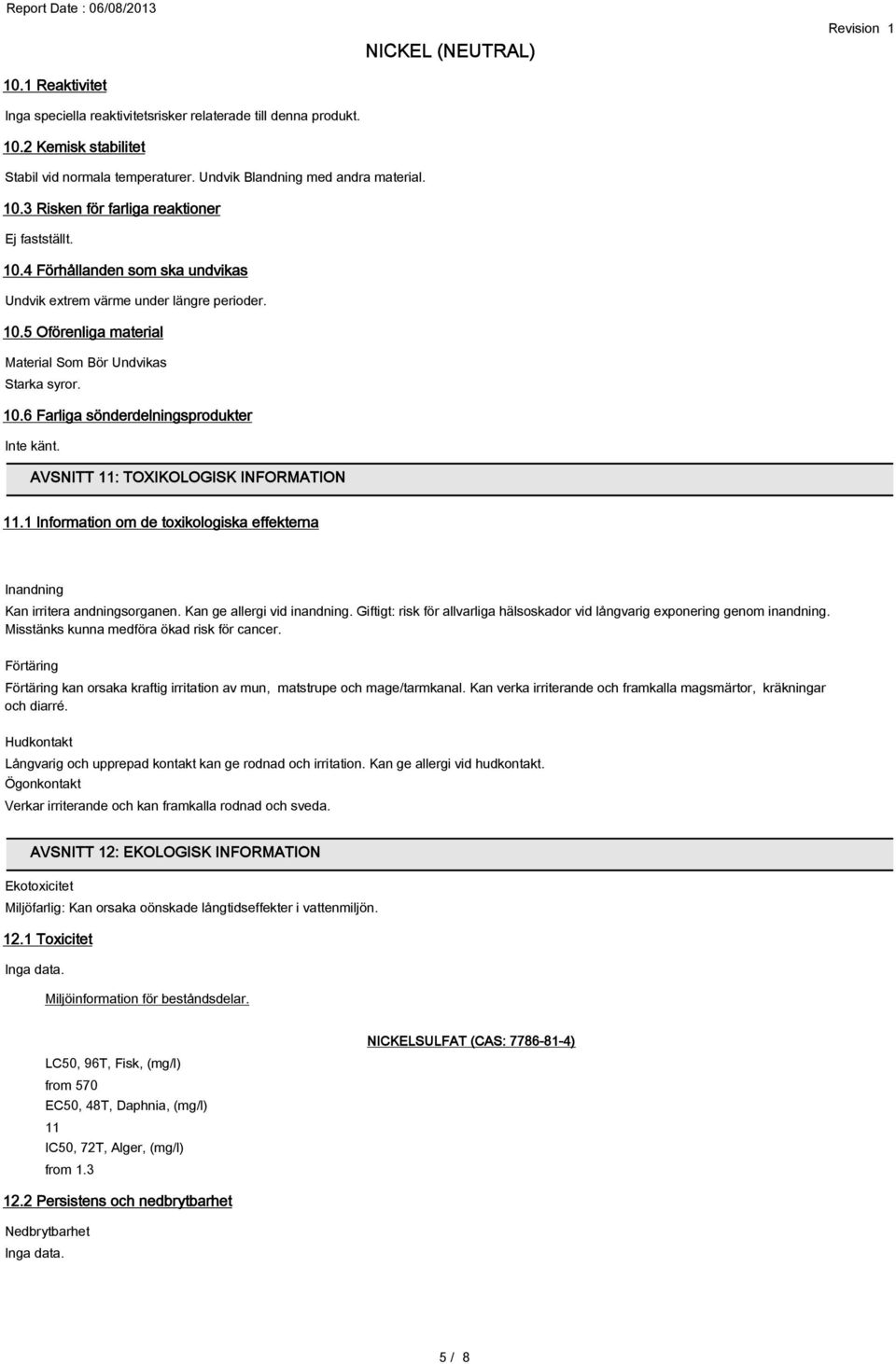 AVSNITT 11: TOXIKOLOGISK INFORMATION 11.1 Information om de toxikologiska effekterna Inandning Kan irritera andningsorganen. Kan ge allergi vid inandning.