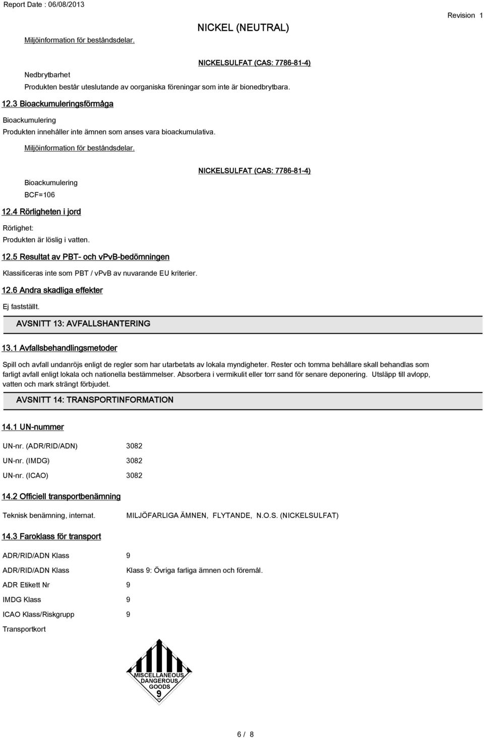 4 Rörligheten i jord Rörlighet: Produkten är löslig i vatten. 12.5 Resultat av PBT- och vpvb-bedömningen Klassificeras inte som PBT / vpvb av nuvarande EU kriterier. 12.6 Andra skadliga effekter Ej fastställt.