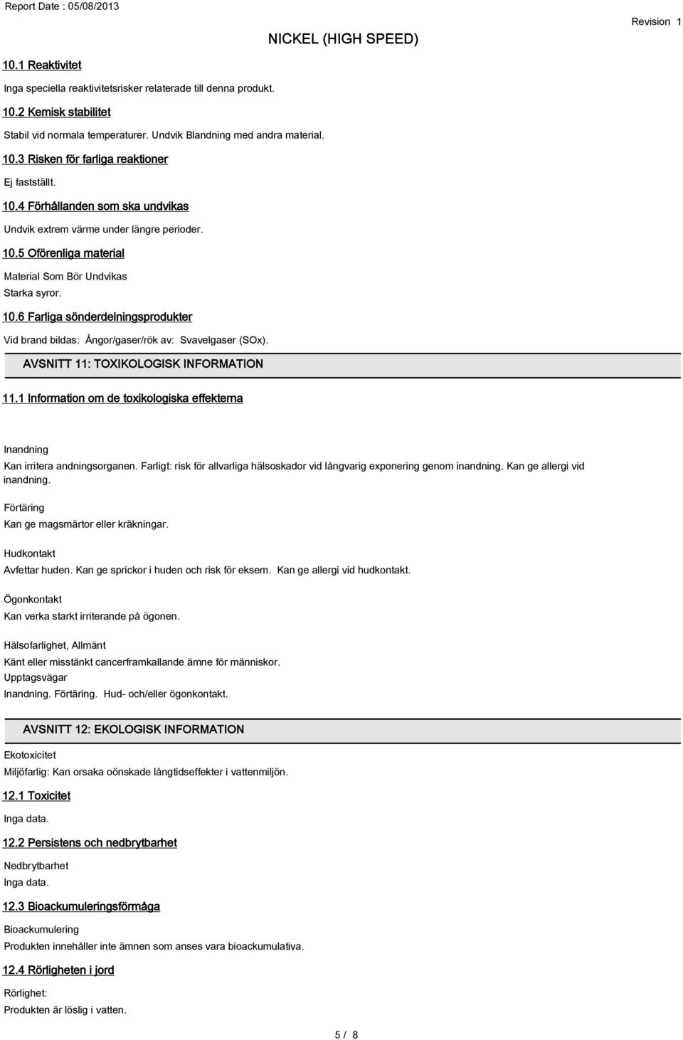 AVSNITT 11: TOXIKOLOGISK INFORMATION 11.1 Information om de toxikologiska effekterna Inandning Kan irritera andningsorganen.