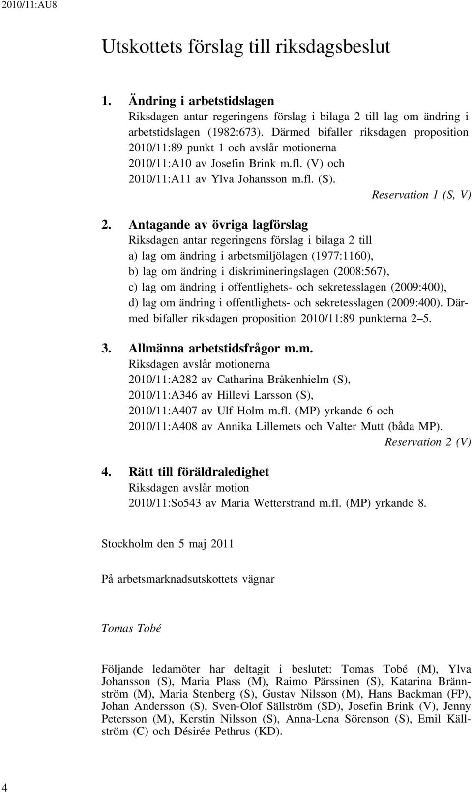 Antagande av övriga lagförslag Riksdagen antar regeringens förslag i bilaga 2 till a) lag om ändring i arbetsmiljölagen (1977:1160), b) lag om ändring i diskrimineringslagen (2008:567), c) lag om