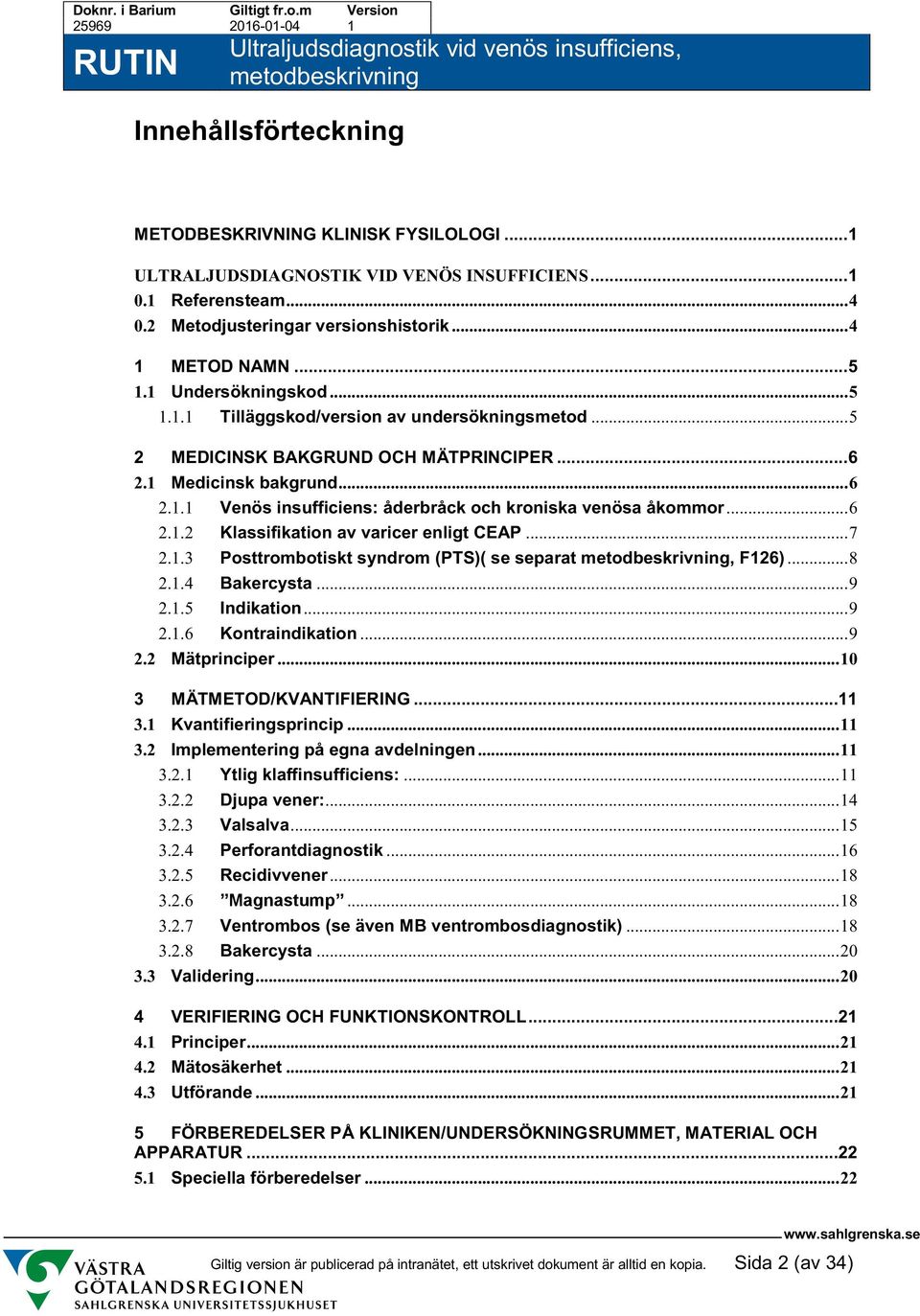 .. 6 2.1.2 Klassifikation av varicer enligt CEAP... 7 2.1.3 Posttrombotiskt syndrom (PTS)( se separat, F126)... 8 2.1.4 Bakercysta... 9 2.1.5 Indikation... 9 2.1.6 Kontraindikation... 9 2.2 Mätprinciper.