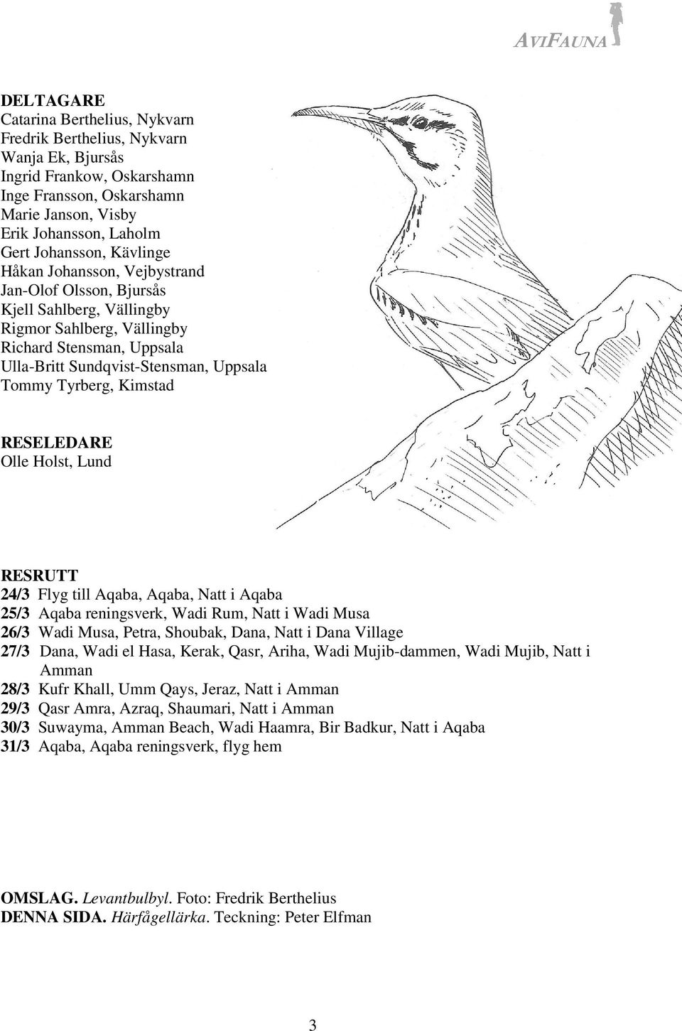 Kimstad RESELEDARE Olle Holst, Lund RESRUTT 24/3 Flyg till Aqaba, Aqaba, Natt i Aqaba 25/3 Aqaba reningsverk, Wadi Rum, Natt i Wadi Musa 26/3 Wadi Musa, Petra, Shoubak, Dana, Natt i Dana Village 27/3