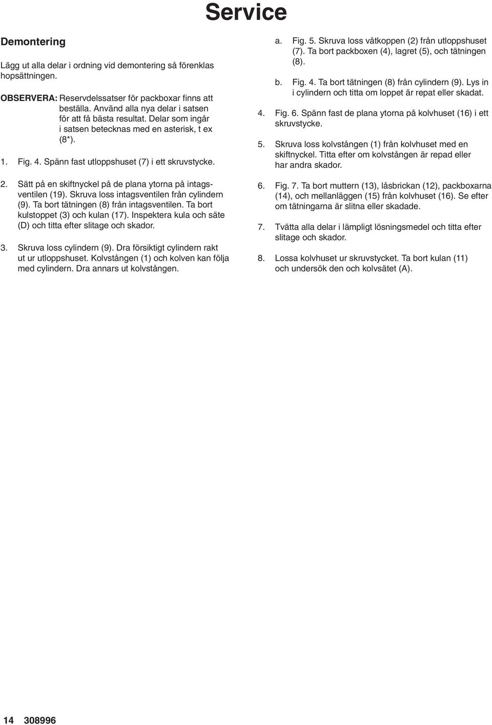 . Sätt på en skiftnyckel på de plana ytorna på intagsventilen (9). Skruva loss intagsventilen från cylindern (9). Ta bort tätningen (8) från intagsventilen. Ta bort kulstoppet (3) och kulan (7).