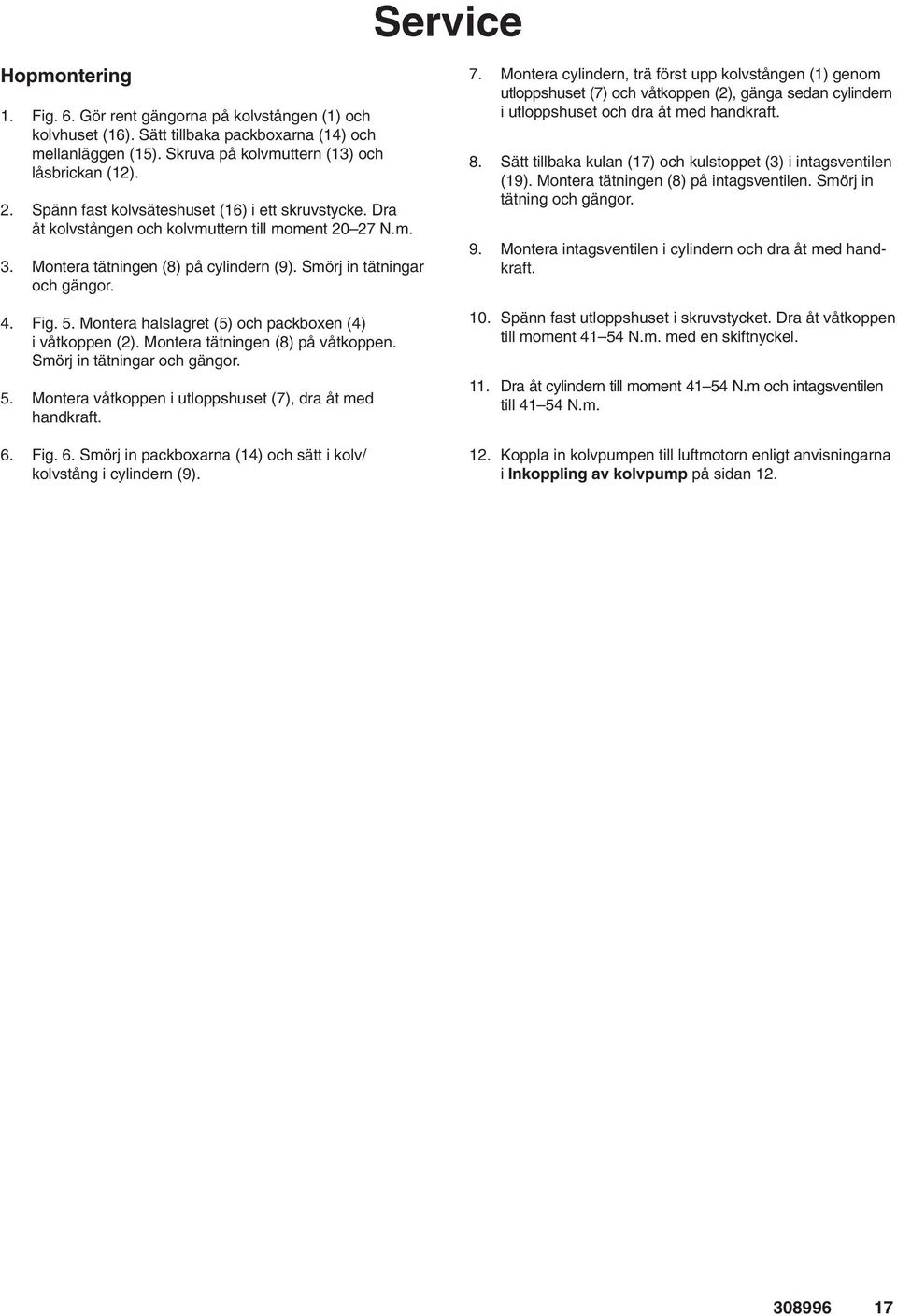 Montera halslagret (5) och packboxen (4) i våtkoppen (). Montera tätningen (8) på våtkoppen. Smörj in tätningar och gängor. 5. Montera våtkoppen i utloppshuset (7), dra åt med handkraft. 6.