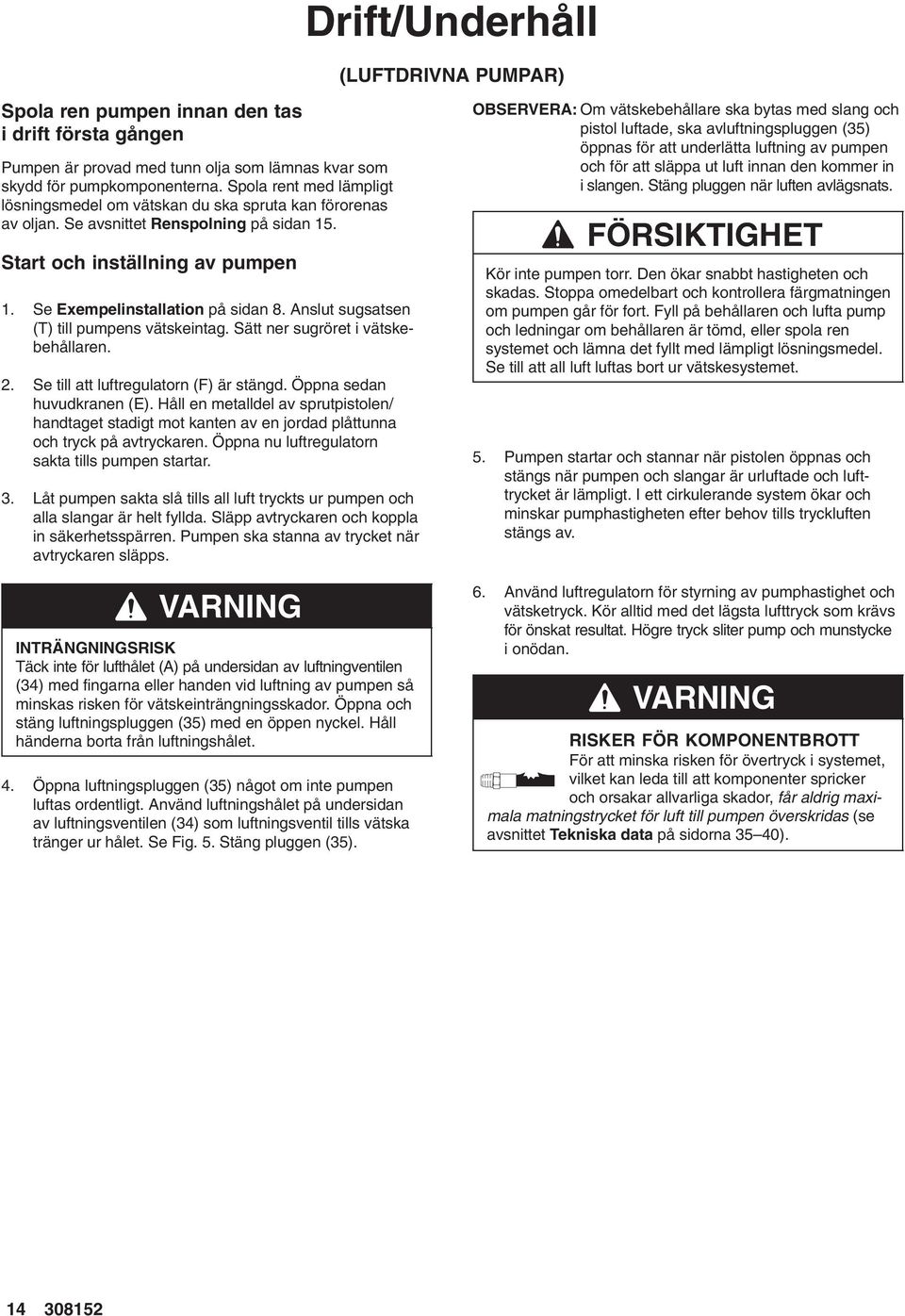 Anslut sugsatsen (T) till pumpens vätskeintag. Sätt ner sugröret i vätskebehållaren. 2. Se till att luftregulatorn (F) är stängd. Öppna sedan huvudkranen (E).