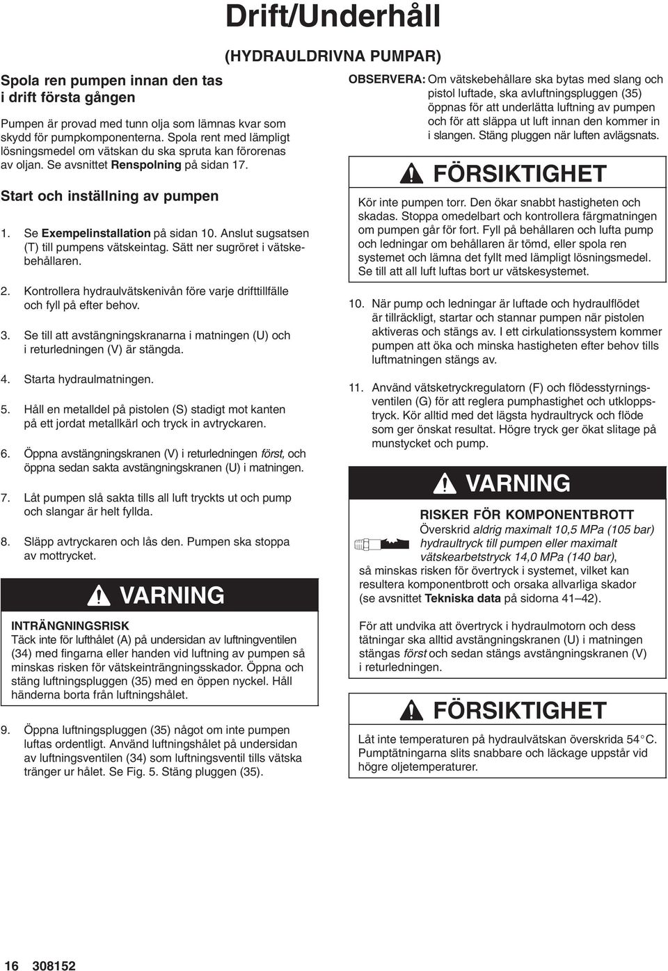 Anslut sugsatsen (T) till pumpens vätskeintag. Sätt ner sugröret i vätskebehållaren. 2. Kontrollera hydraulvätskenivån före varje drifttillfälle och fyll på efter behov. 3.