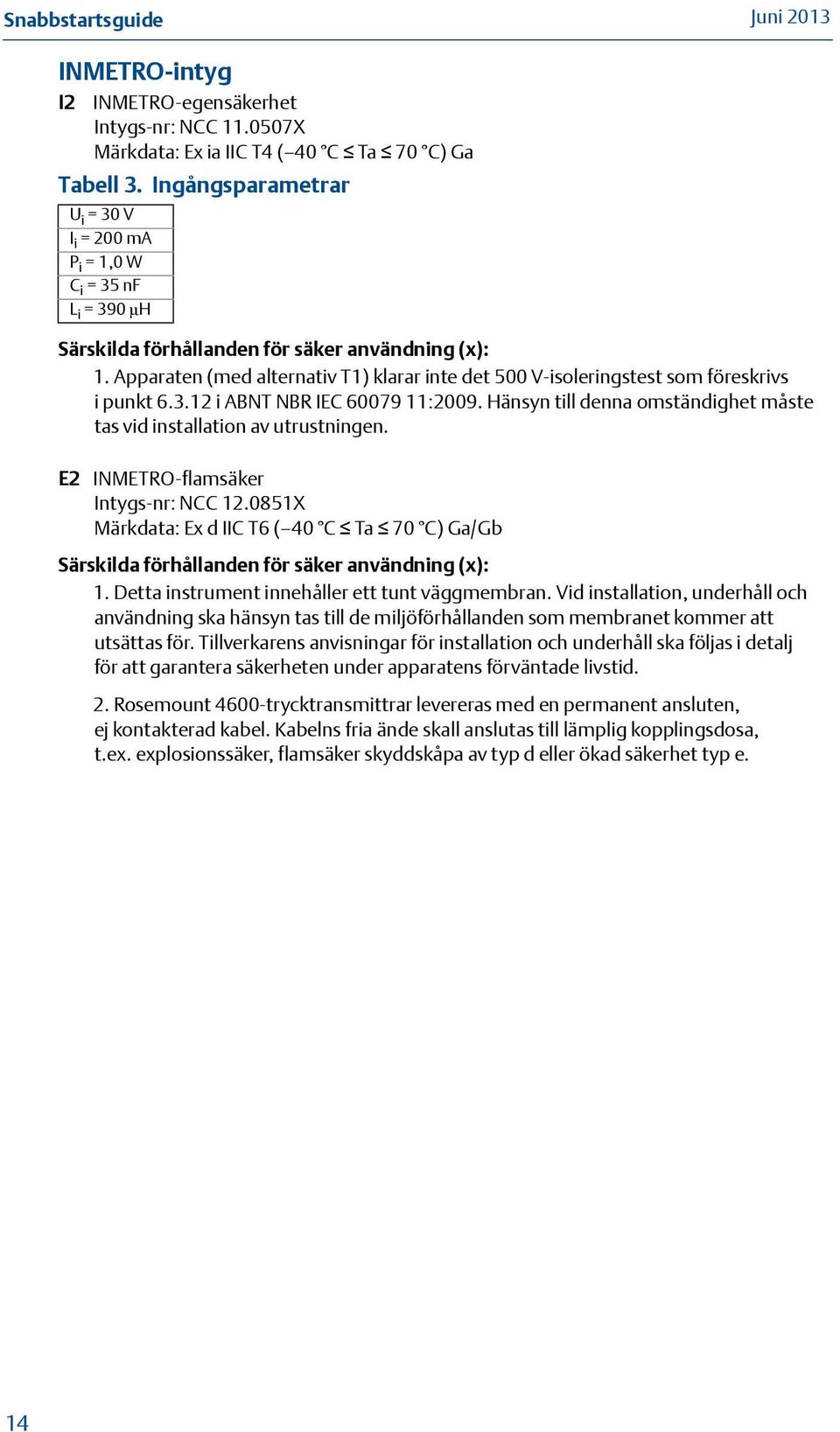 Apparaten (med alternativ T1) klarar inte det 500 V-isoleringstest som föreskrivs i punkt 6.3.12 i ABNT NBR IEC 60079 11:2009.
