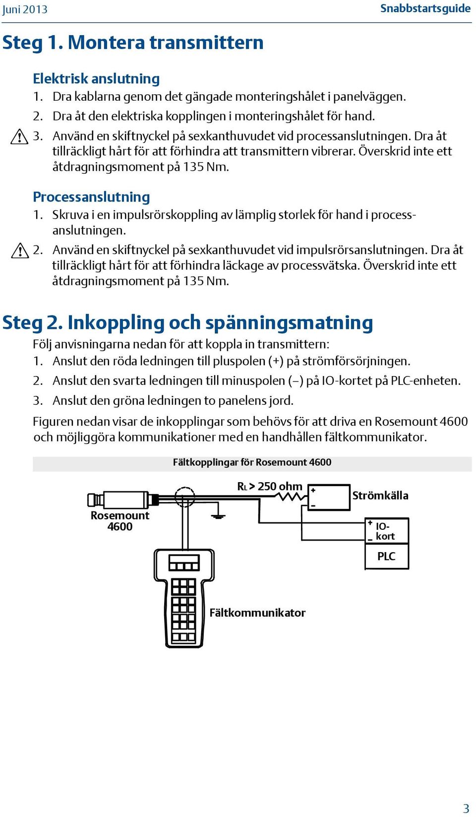 Inkoppling och spänningsmatning Följ anvisningarna nedan för att koppla in transmittern: 1. Anslut den röda ledningen till pluspolen (+) på strömförsörjningen. 2.