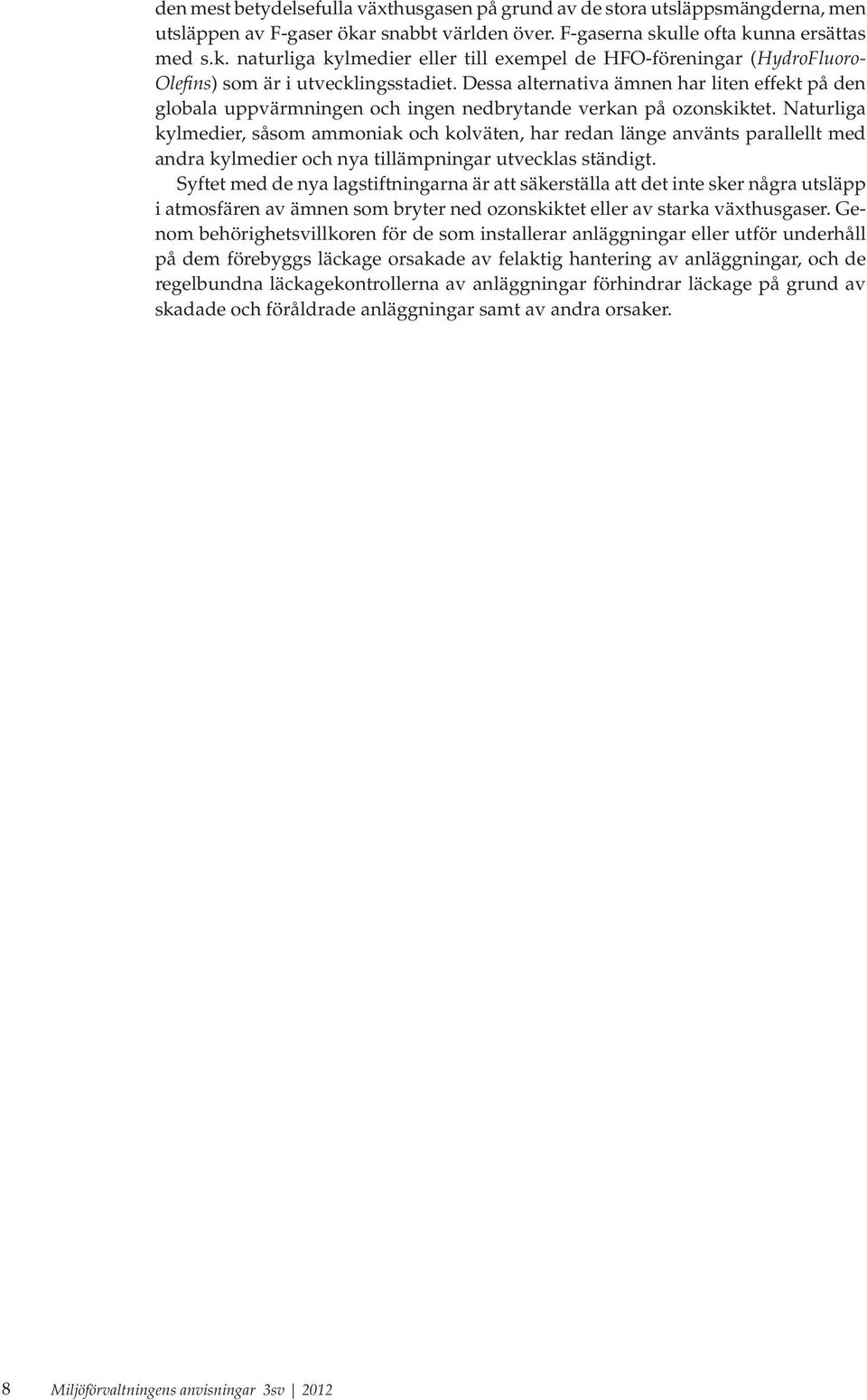 Dessa alternativa ämnen har liten effekt på den globala uppvärmningen och ingen nedbrytande verkan på ozonskiktet.