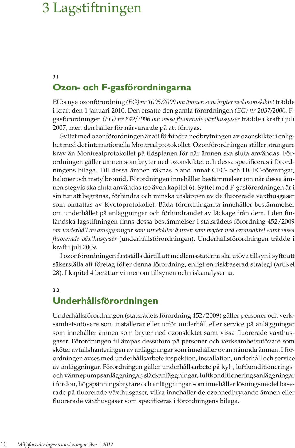 Syftet med ozonförordningen är att förhindra nedbrytningen av ozonskiktet i enlighet med det internationella Montrealprotokollet.