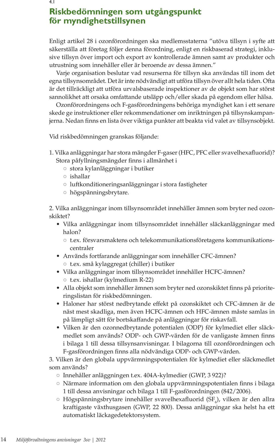 Varje organisation beslutar vad resurserna för tillsyn ska användas till inom det egna tillsynsområdet. Det är inte nödvändigt att utföra tillsyn över allt hela tiden.