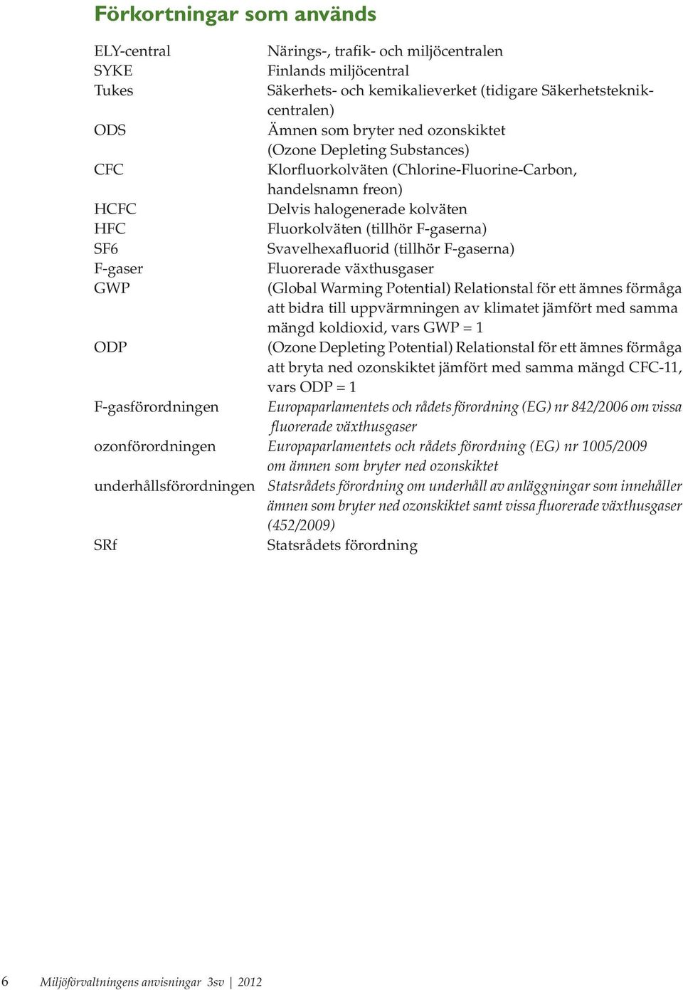Svavelhexafluorid (tillhör F-gaserna) F-gaser Fluorerade växthusgaser GWP (Global Warming Potential) Relationstal för ett ämnes förmåga att bidra till uppvärmningen av klimatet jämfört med samma