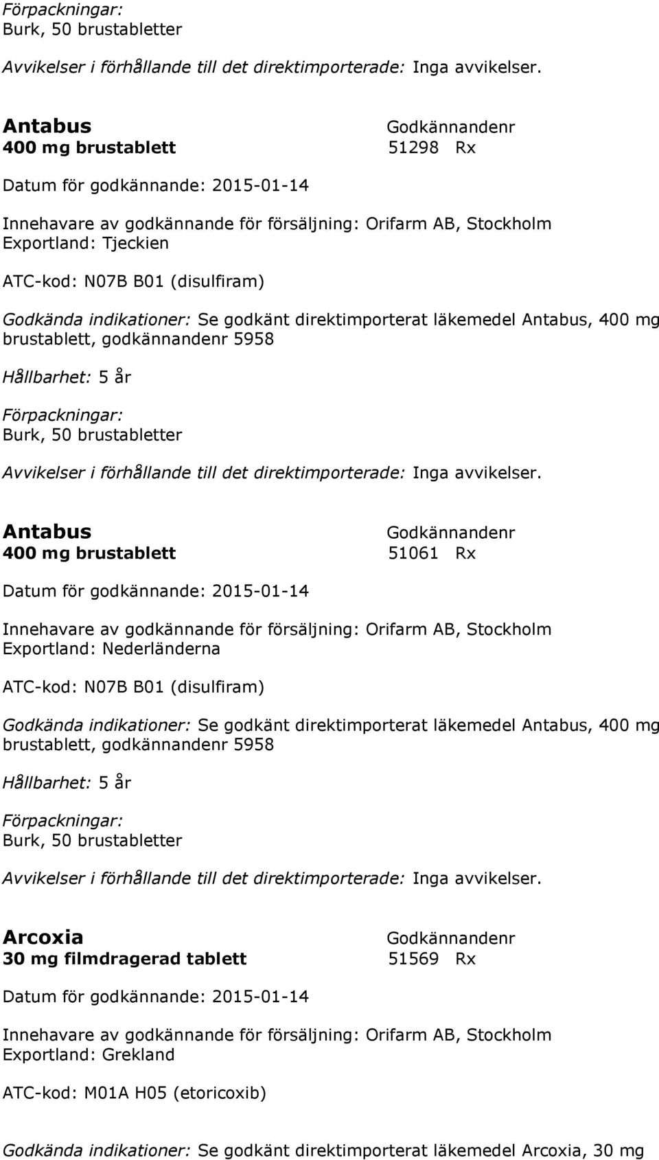 N07B B01 (disulfiram) Godkända indikationer: Se godkänt direktimporterat läkemedel Antabus, 400 mg brustablett, godkännandenr 5958 Hållbarhet: 5 år Burk, 50