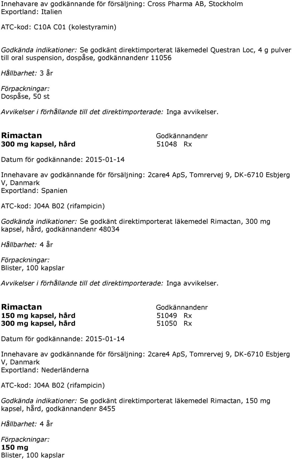 Danmark Exportland: Spanien ATC-kod: J04A B02 (rifampicin) Godkända indikationer: Se godkänt direktimporterat läkemedel Rimactan, 300 mg kapsel, hård, godkännandenr 48034 Hållbarhet: 4 år Blister,