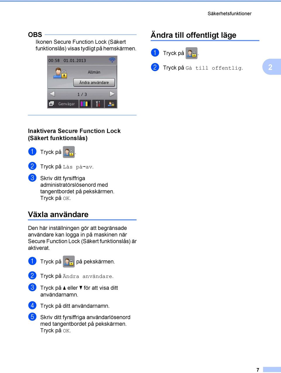 Växla användare Den här inställningen gör att begränsade användare kan logga in på maskinen när Secure Function Lock (Säkert funktionslås) är aktiverat. a Tryck på på pekskärmen.