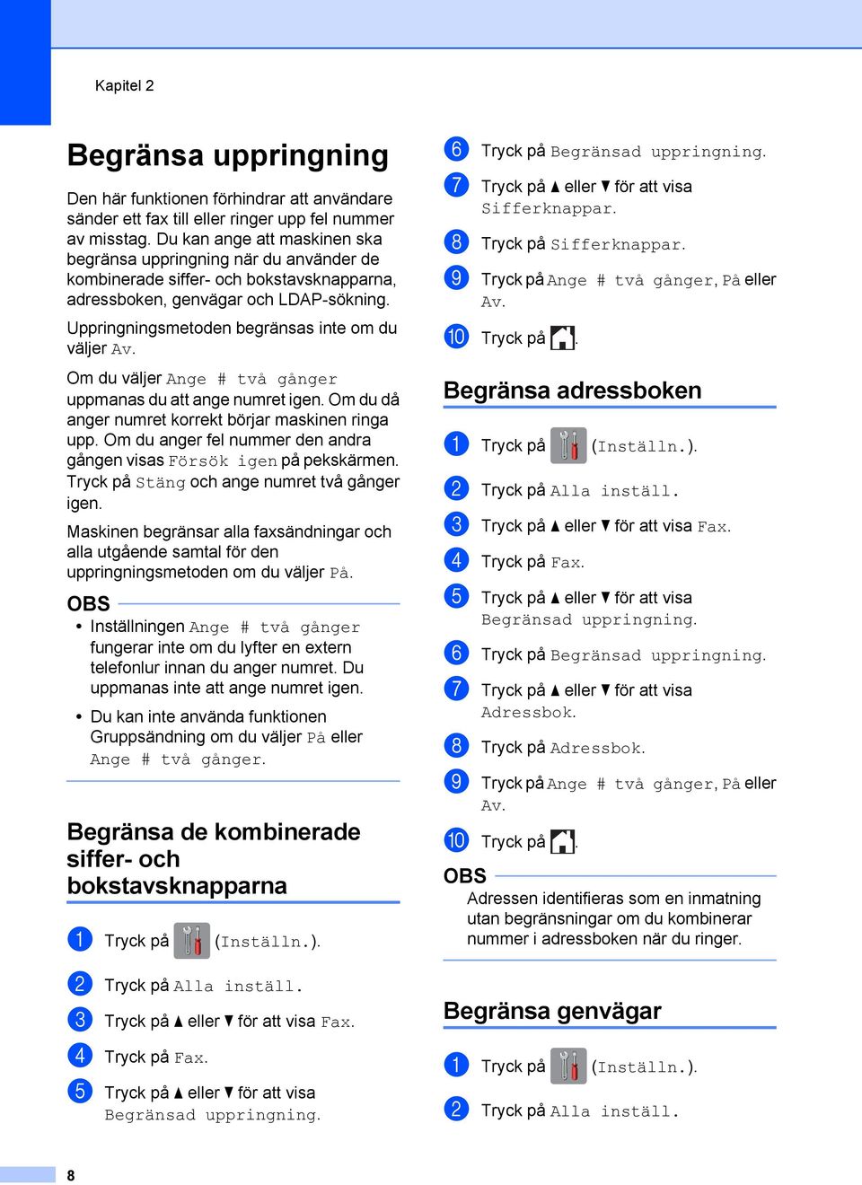 Uppringningsmetoden begränsas inte om du väljer Av. Om du väljer Ange # två gånger uppmanas du att ange numret igen. Om du då anger numret korrekt börjar maskinen ringa upp.