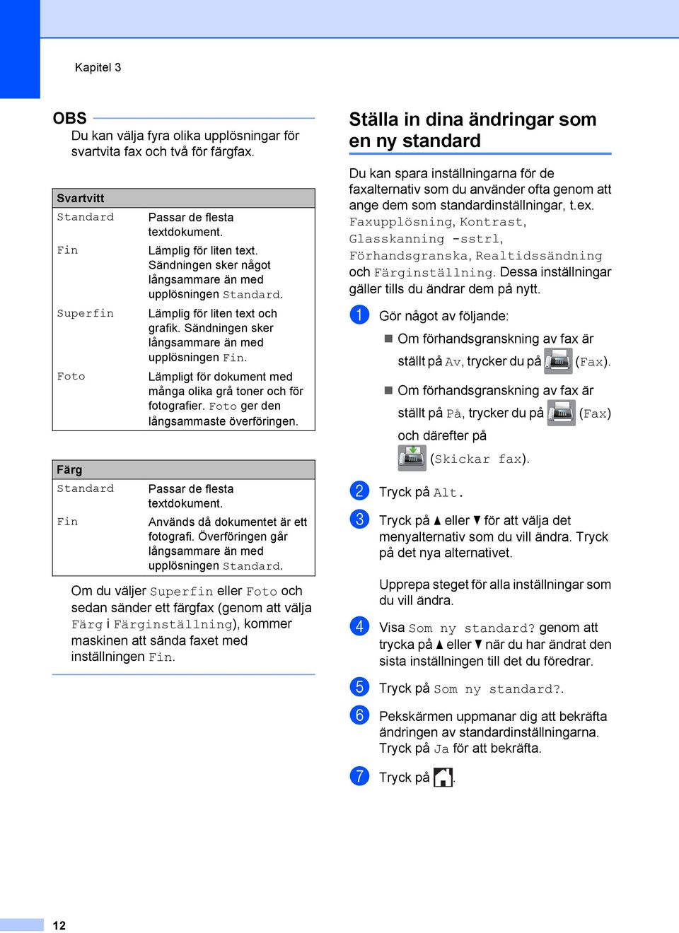 Lämpligt för dokument med många olika grå toner och för fotografier. Foto ger den långsammaste överföringen. Passar de flesta textdokument. Används då dokumentet är ett fotografi.