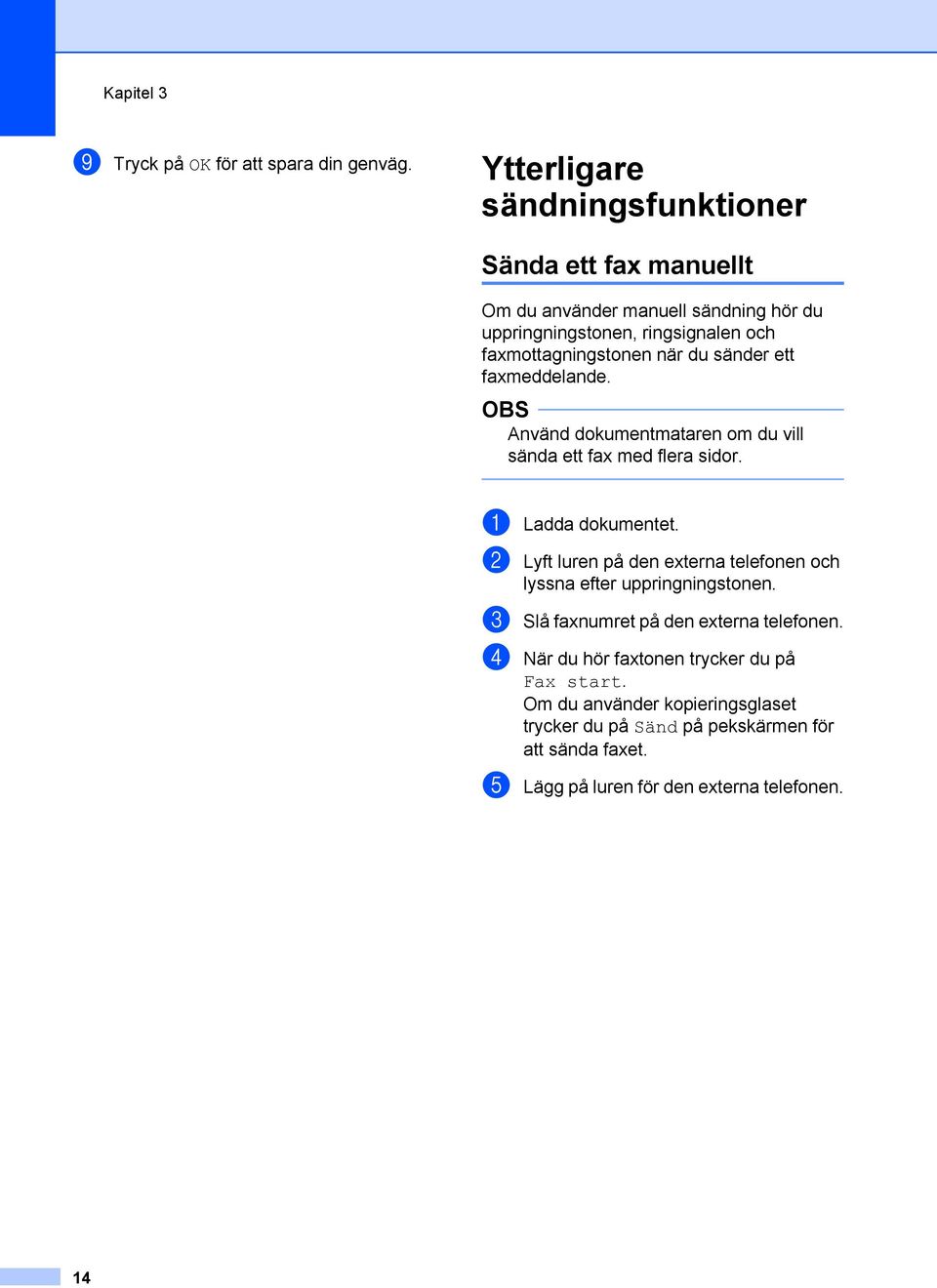 när du sänder ett faxmeddelande. Använd dokumentmataren om du vill sända ett fax med flera sidor. a Ladda dokumentet.