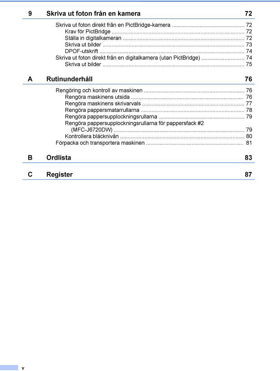 .. 75 A Rutinunderhåll 76 Rengöring och kontroll av maskinen... 76 Rengöra maskinens utsida... 76 Rengöra maskinens skrivarvals... 77 Rengöra pappersmatarrullarna.
