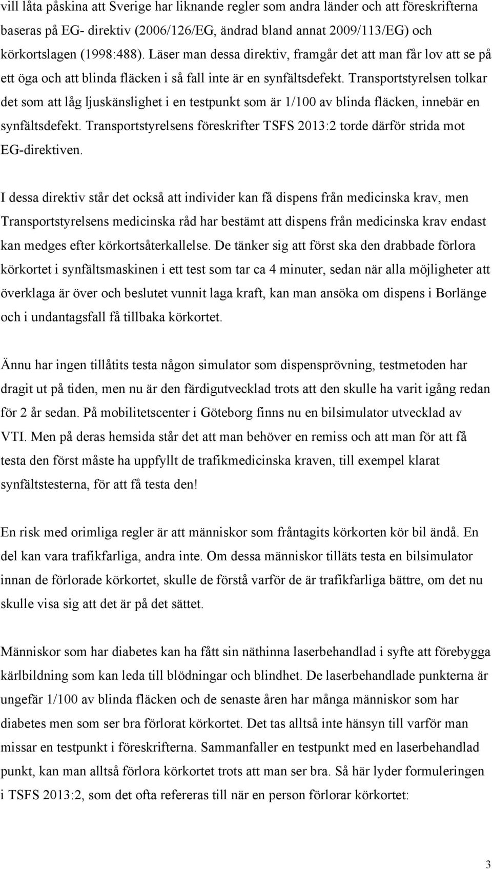 Transportstyrelsen tolkar det som att låg ljuskänslighet i en testpunkt som är 1/100 av blinda fläcken, innebär en synfältsdefekt.