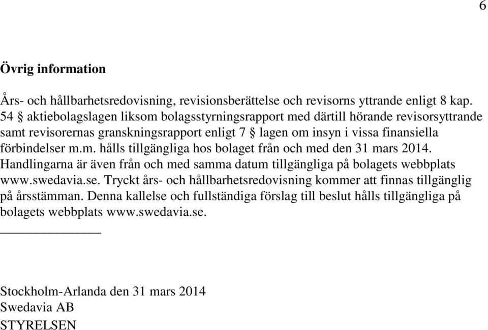 förbindelser m.m. hålls tillgängliga hos bolaget från och med den 31 mars 2014. Handlingarna är även från och med samma datum tillgängliga på bolagets webbplats www.swedavia.se. Tryckt års- och hållbarhetsredovisning kommer att finnas tillgänglig på årsstämman.