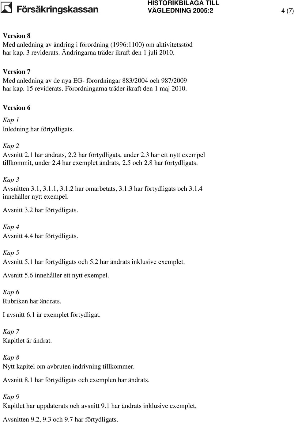 Kap 2 Avsnitt 2.1 har ändrats, 2.2 har förtydligats, under 2.3 har ett nytt exempel tillkommit, under 2.4 har exemplet ändrats, 2.5 och 2.8 har förtydligats. Kap 3 Avsnitten 3.1, 3.1.1, 3.1.2 har omarbetats, 3.