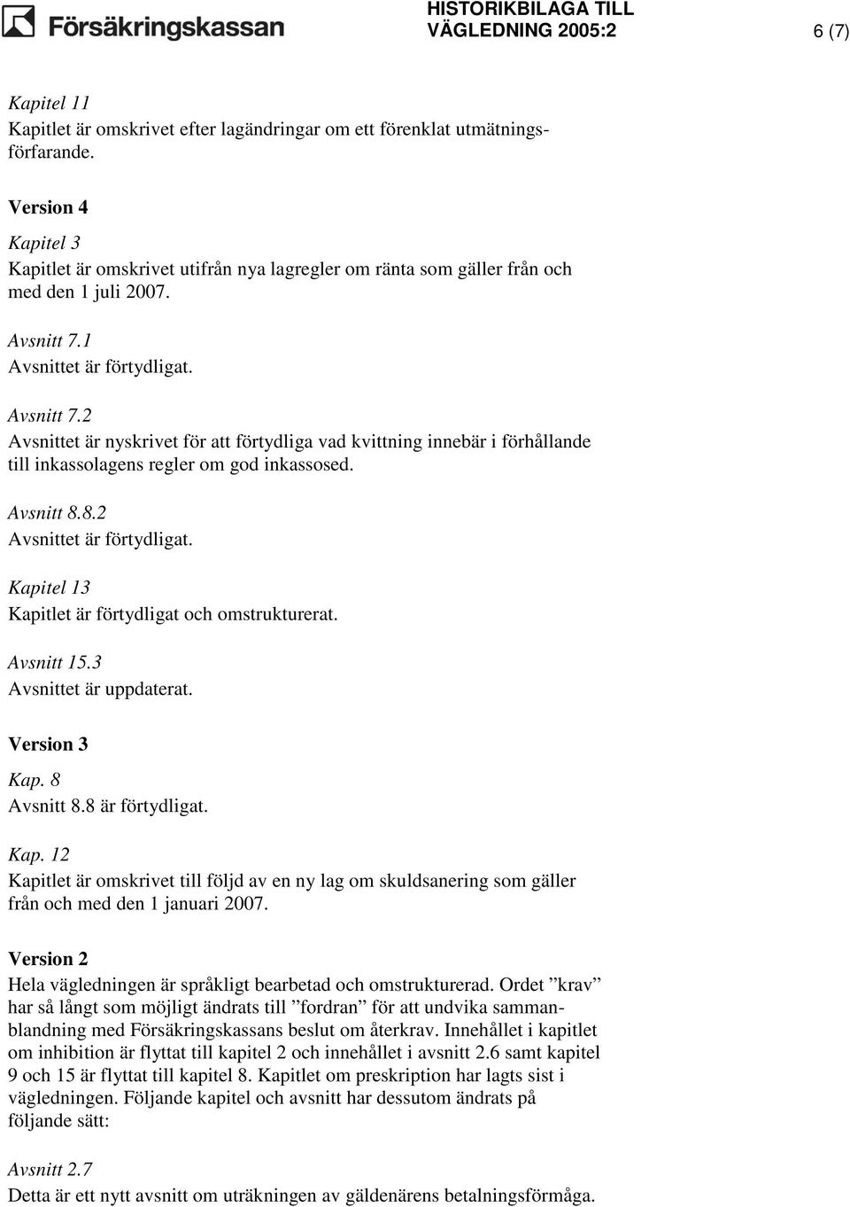 1 Avsnittet är förtydligat. Avsnitt 7.2 Avsnittet är nyskrivet för att förtydliga vad kvittning innebär i förhållande till inkassolagens regler om god inkassosed. Avsnitt 8.8.2 Avsnittet är förtydligat.