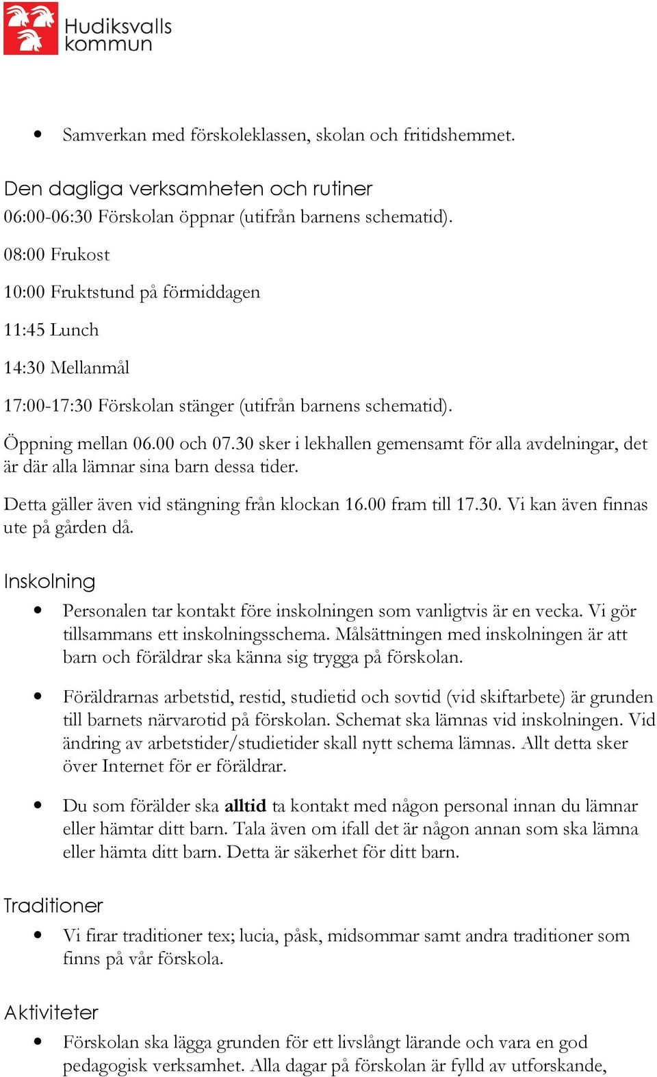 30 sker i lekhallen gemensamt för alla avdelningar, det är där alla lämnar sina barn dessa tider. Detta gäller även vid stängning från klockan 16.00 fram till 17.30. Vi kan även finnas ute på gården då.