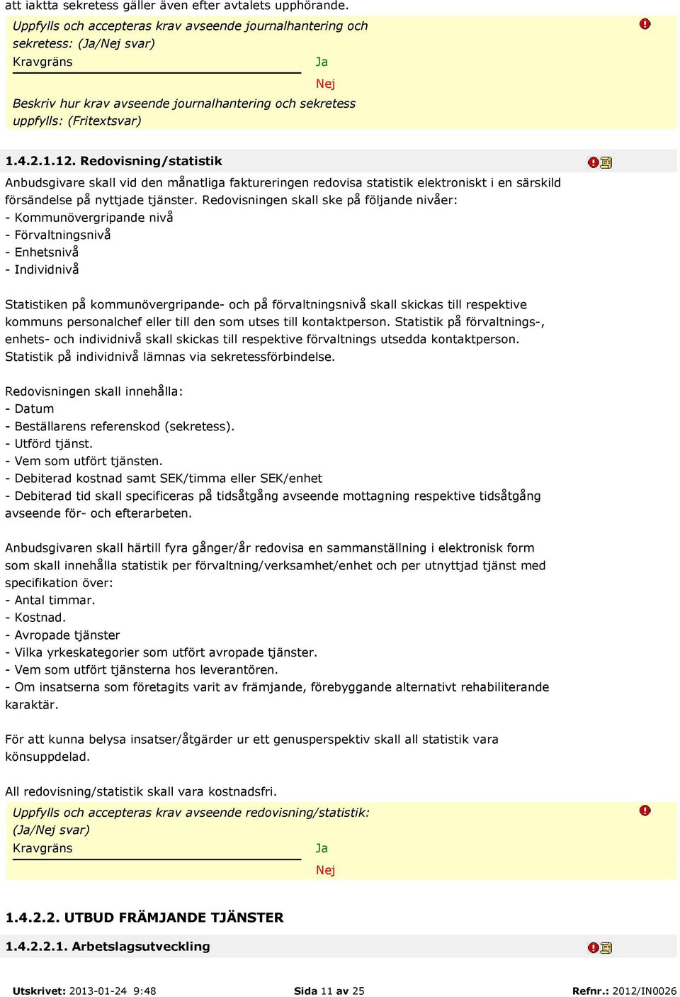 Redovisning/statistik Anbudsgivare skall vid den månatliga faktureringen redovisa statistik elektroniskt i en särskild försändelse på nyttjade tjänster.