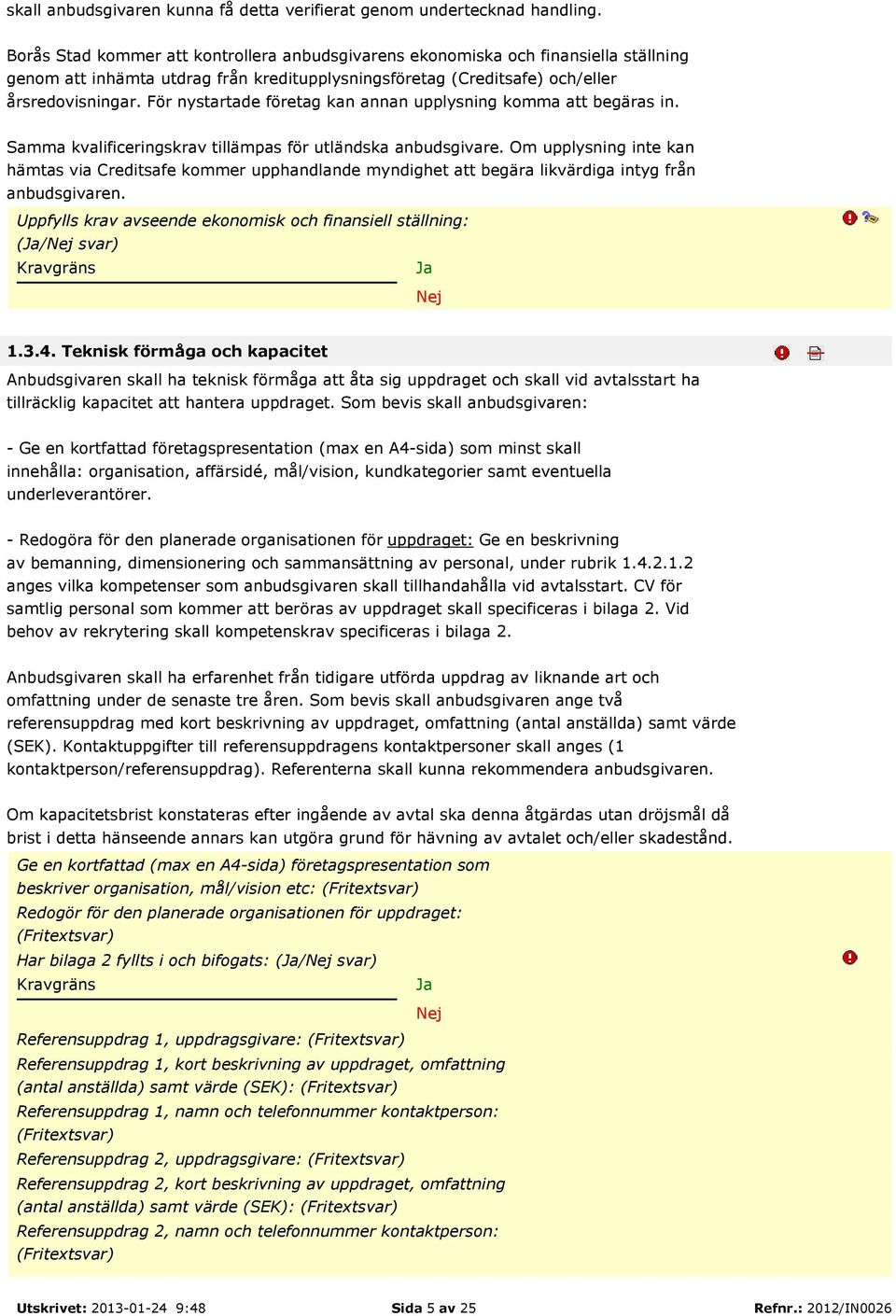 För nystartade företag kan annan upplysning komma att begäras in. Samma kvalificeringskrav tillämpas för utländska anbudsgivare.