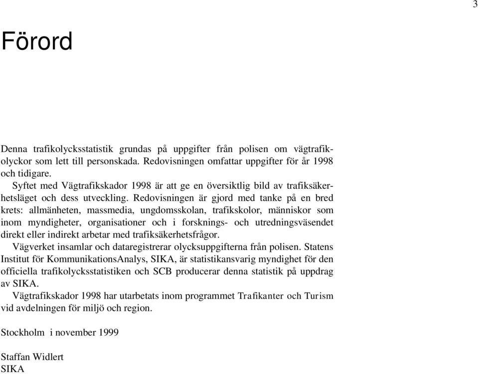 Redovisningen är gjord med tanke på en bred krets: allmänheten, massmedia, ungdomsskolan, trafikskolor, människor som inom myndigheter, organisationer och i forsknings- och utredningsväsendet direkt
