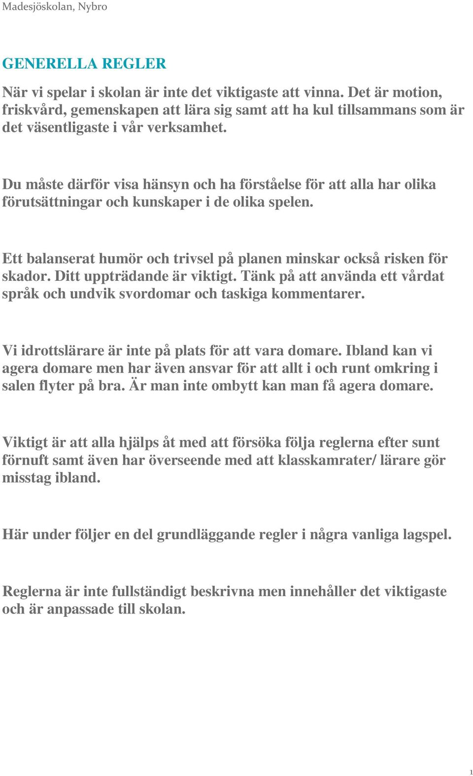 Ditt uppträdande är viktigt. Tänk på att använda ett vårdat språk och undvik svordomar och taskiga kommentarer. Vi idrottslärare är inte på plats för att vara domare.