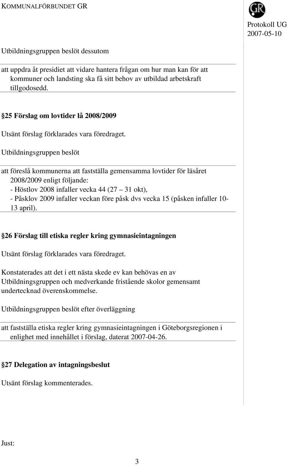 Utbildningsgruppen beslöt att föreslå kommunerna att fastställa gemensamma lovtider för läsåret 2008/2009 enligt följande: - Höstlov 2008 infaller vecka 44 (27 31 okt), - Påsklov 2009 infaller veckan