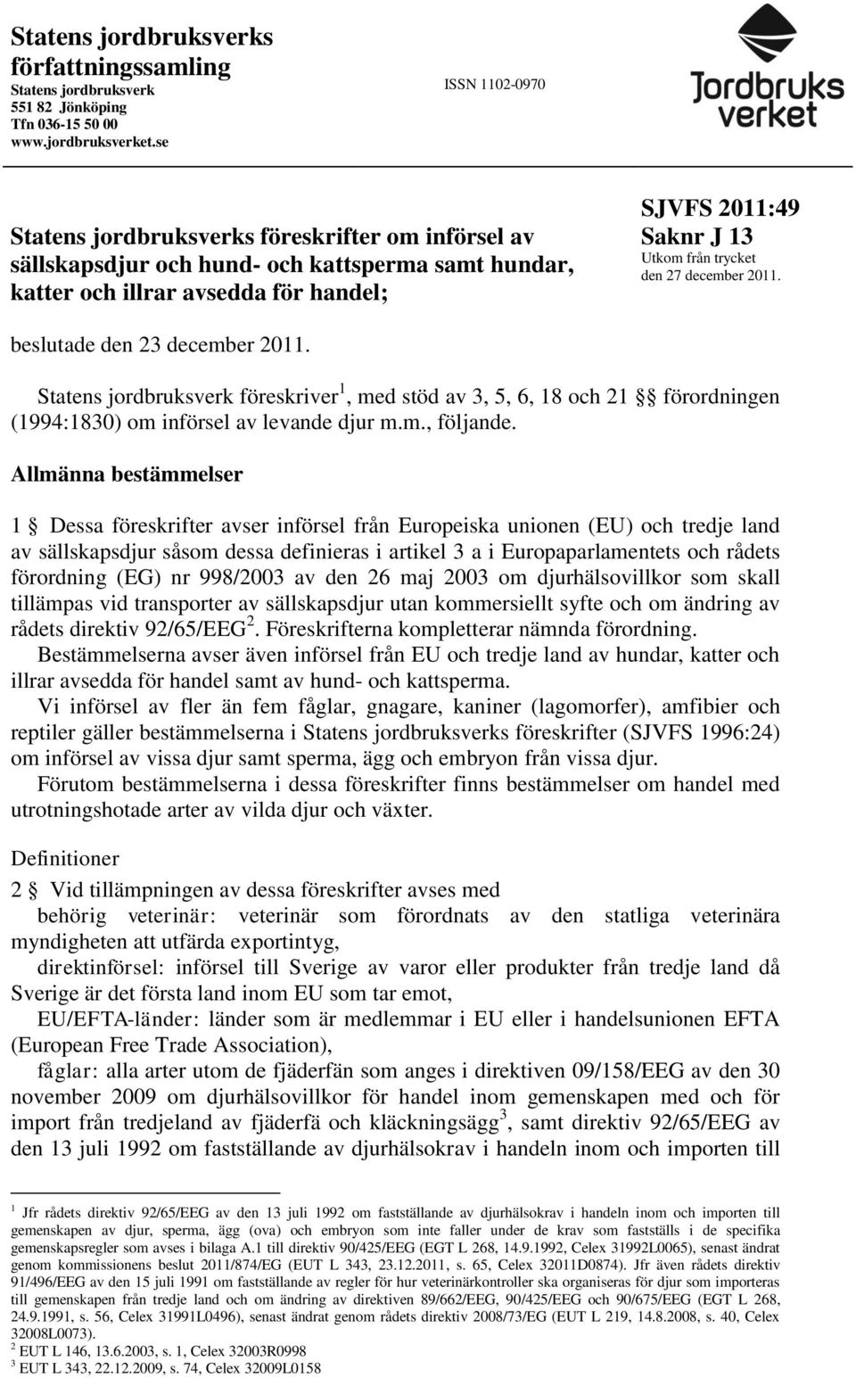 trycket den 27 december 2011. beslutade den 23 december 2011. Statens jordbruksverk föreskriver 1, med stöd av 3, 5, 6, 18 och 21 förordningen (1994:1830) om införsel av levande djur m.m., följande.