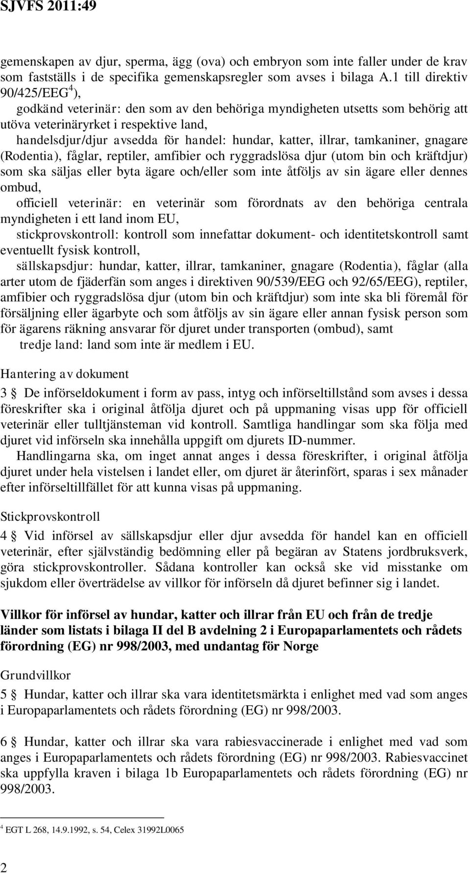 katter, illrar, tamkaniner, gnagare (Rodentia), fåglar, reptiler, amfibier och ryggradslösa djur (utom bin och kräftdjur) som ska säljas eller byta ägare och/eller som inte åtföljs av sin ägare eller