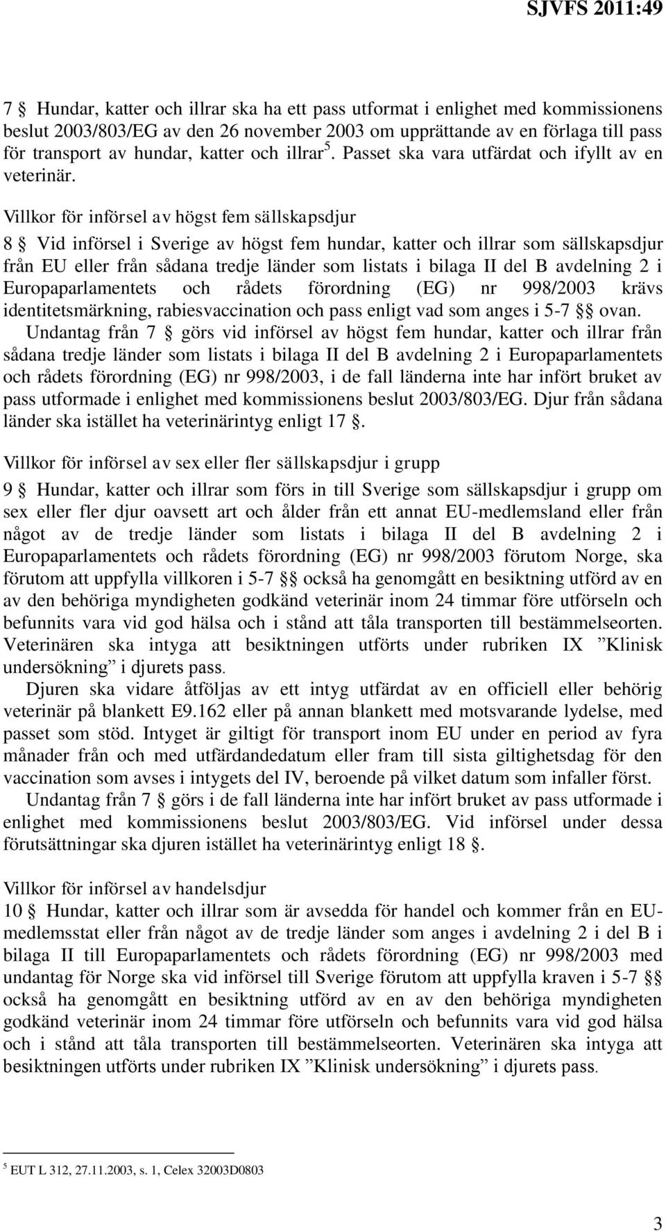 Villkor för införsel av högst fem sällskapsdjur 8 Vid införsel i Sverige av högst fem hundar, katter och illrar som sällskapsdjur från EU eller från sådana tredje länder som listats i bilaga II del B