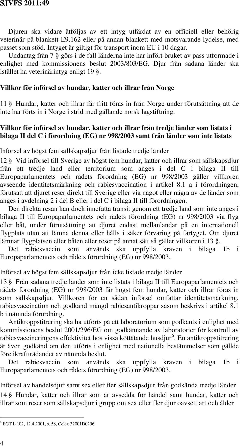 Djur från sådana länder ska istället ha veterinärintyg enligt 19.