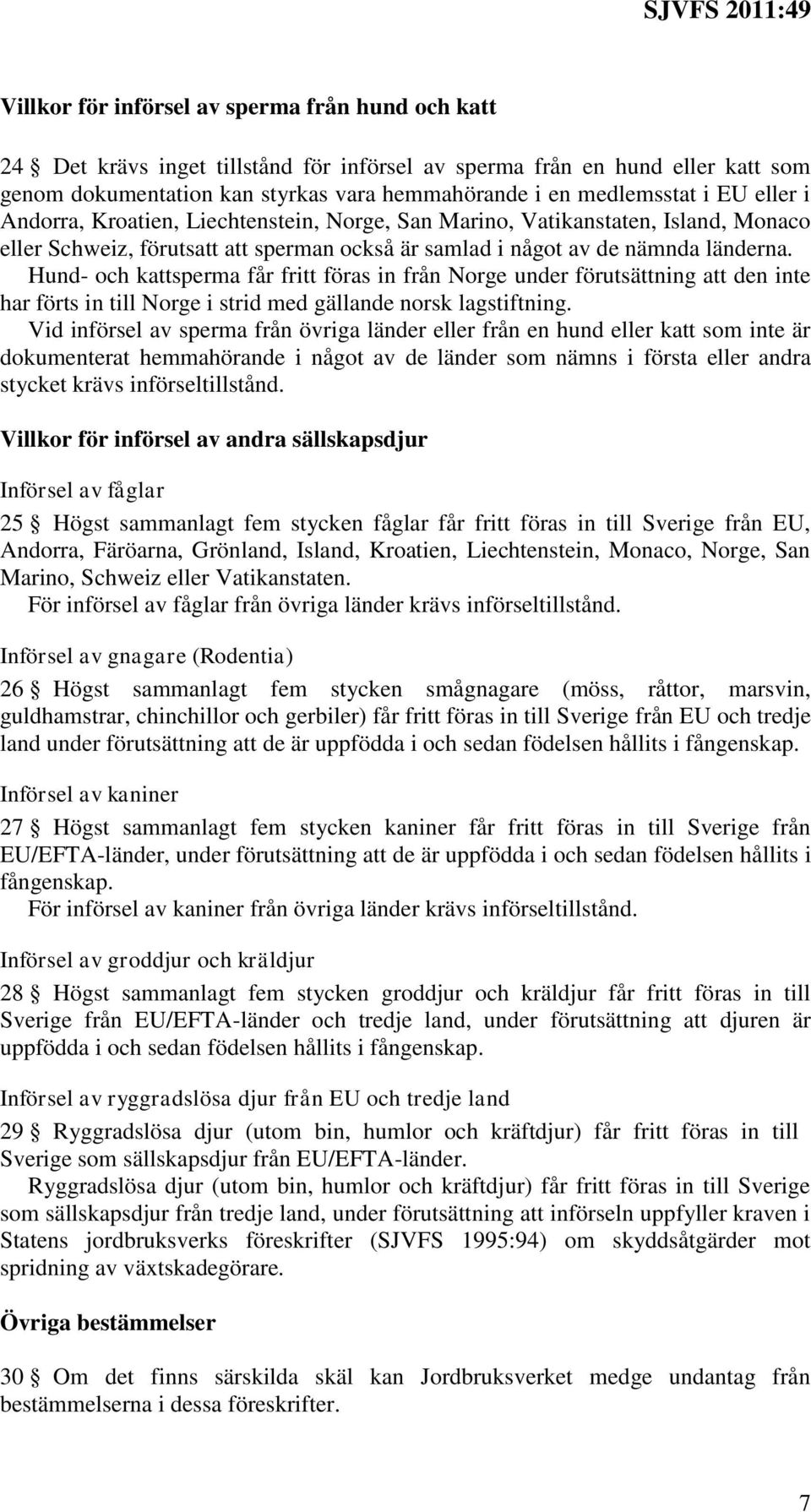 Hund- och kattsperma får fritt föras in från Norge under förutsättning att den inte har förts in till Norge i strid med gällande norsk lagstiftning.